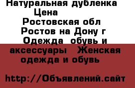 Натуральная дубленка › Цена ­ 17 000 - Ростовская обл., Ростов-на-Дону г. Одежда, обувь и аксессуары » Женская одежда и обувь   